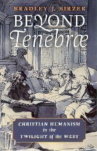 Beyond Tenebrae : Christian Humanism In The Twilight Of The West, De Bradley J Birzer. Editorial Angelico Press, Tapa Blanda En Inglés