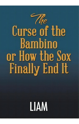The Curse Of The Bambino Or How The Sox Finally End It, De Liam. Editorial Xlibris, Tapa Dura En Inglés
