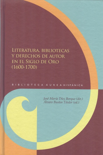 Literatura, Bibliotecas Y Derechos De Autor En El Siglo De Oro (1600-1700), De Díez Borque, José María. Editorial Iberoamericana, Tapa Blanda, Edición 1 En Español, 2012