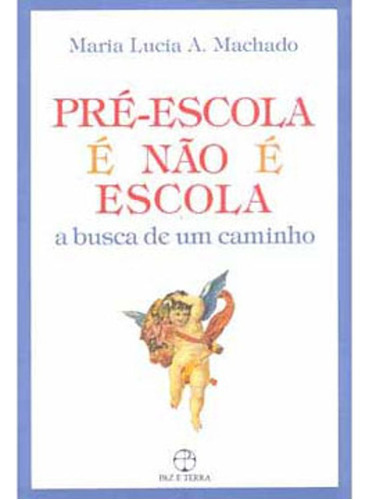 Livro: Pré-escola É Não É Escola: A Busca De Um Caminho, De Machado, Maria Lucia Alcantara. Editora Paz E Terra, Capa Mole Em Português, 2007