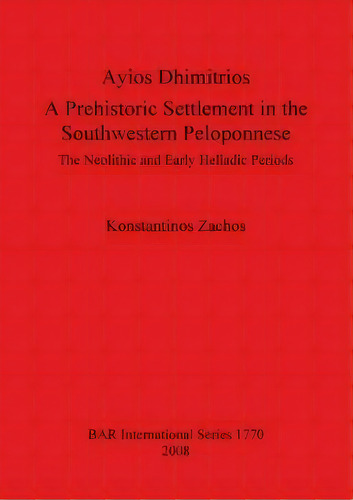 Ayios Dhimitrios A Prehistoric Settlement In The Southwestern Peloponnese, De Konstantinos L. Zachos. Editorial Bar Publishing, Tapa Blanda En Inglés