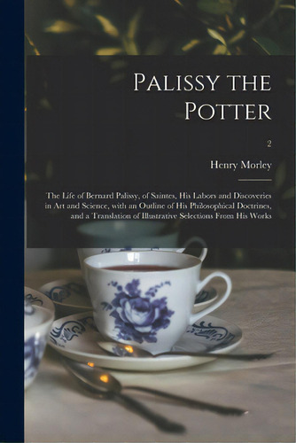 Palissy The Potter: The Life Of Bernard Palissy, Of Saintes, His Labors And Discoveries In Art An..., De Morley, Henry 1822-1894. Editorial Legare Street Pr, Tapa Blanda En Inglés