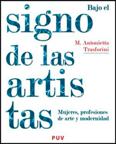 Bajo El Signo De Las Artistas - Maria Antonietta Trasforini