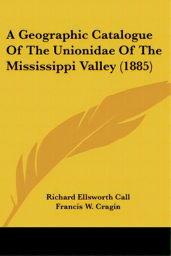 A Geographic Catalogue Of The Unionidae Of The Mississippi Valley (1885), De Call, Richard Ellsworth. Editorial Kessinger Pub Llc, Tapa Blanda En Inglés