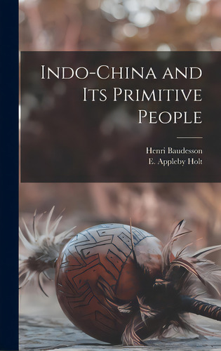 Indo-china And Its Primitive People, De Baudesson, Henri. Editorial Legare Street Pr, Tapa Dura En Inglés