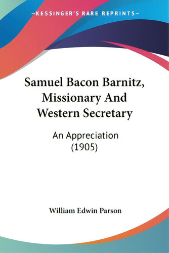 Samuel Bacon Barnitz, Missionary And Western Secretary: An Appreciation (1905), De Parson, William Edwin. Editorial Kessinger Pub Llc, Tapa Blanda En Inglés