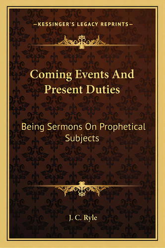 Coming Events And Present Duties: Being Sermons On Prophetical Subjects, De Ryle, J. C.. Editorial Kessinger Pub Llc, Tapa Blanda En Inglés