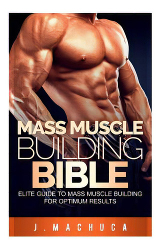 Mass Muscle Building Bible: Elite Guide To Mass Muscle Building For Optimum Results., De Machuca, J.. Editorial Createspace, Tapa Blanda En Inglés