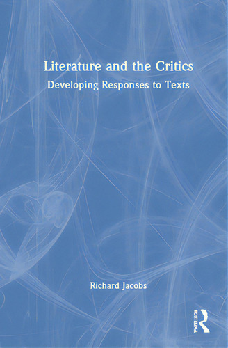 Literature And The Critics: Developing Responses To Texts, De Jacobs, Richard., Vol. 1. Editorial Routledge, Tapa Dura En Inglés