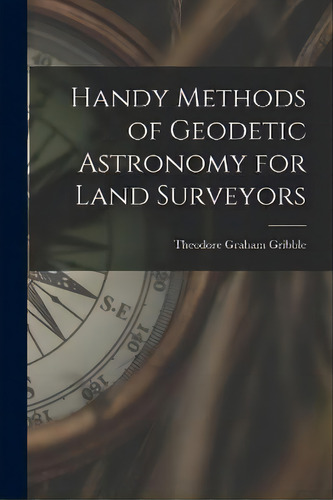 Handy Methods Of Geodetic Astronomy For Land Surveyors, De Theodore Graham Gribble. Editorial Legare Street Press, Tapa Blanda En Inglés