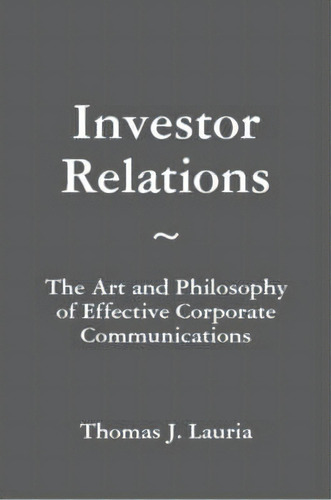 Investor Relations: The Art And Philosophy Of Effective Corporate Communications, De Thomas J. Lauria. Editorial Lulu Com, Tapa Blanda En Inglés