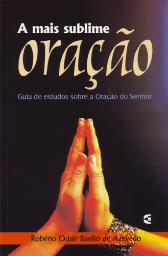 A Mais Sublime Oração, De Robério Odair Basílio De Azevedo., Vol. Único. Editora Cultura Cristã, Capa Mole Em Português, 2009