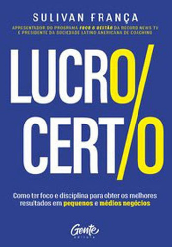 Lucro Certo: Como Ter Foco E Disciplina Para Obter Os Melhores Resultados Em Pequenos E Médios Negócios, De França, Sulivan. Editora Gente, Capa Mole, Edição 1ª Edição - 2018 Em Português