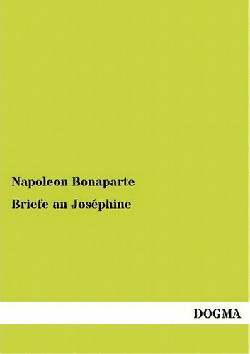 Briefe An Josephine, De Napoleon Bonaparte., Vol. 1. Editorial Dogma, Tapa Blanda En Inglés