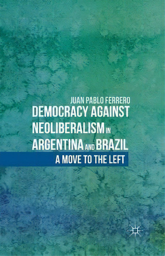 Democracy Against Neoliberalism In Argentina And Brazil, De Juan Pablo Ferrero. Editorial Palgrave Macmillan, Tapa Blanda En Inglés