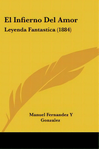 El Infierno Del Amor: Leyenda Fantastica (1884), De Gonzalez, Manuel Fernandez Y.. Editorial Kessinger Pub Llc, Tapa Blanda En Español