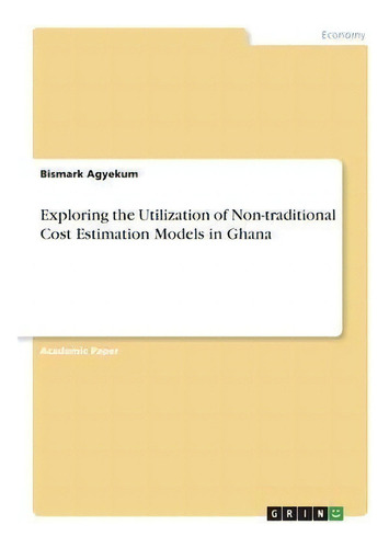 Exploring The Utilization Of Non-traditional Cost Estimation Models In Ghana, De Bismark Agyekum. Editorial Grin Verlag, Tapa Blanda En Inglés