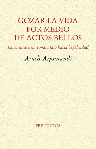 Gozar La Vida Por Medio De Actos Bellos, De Arash Arjomandi., Vol. 0. Editorial Pretextos, Tapa Blanda En Español, 2017