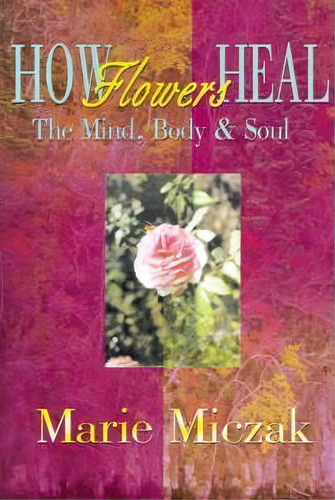 How Flowers Heal, De Marie Anakee Miczak. Editorial Writers Club Press, Tapa Blanda En Inglés