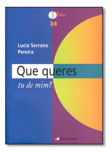 Que Queres Tu De Mim? - Coleção Aldus, De Lucia Serrano Pereira. Editora Unisinos, Capa Mole Em Português