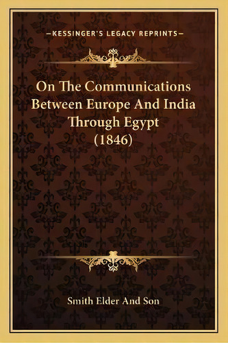 On The Communications Between Europe And India Through Egypt (1846), De Smith Elder And Son. Editorial Kessinger Publishing, Tapa Blanda En Inglés