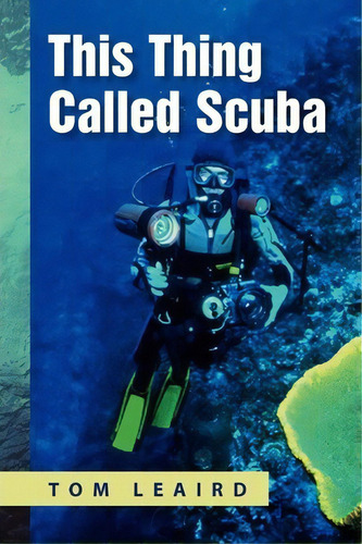 This Thing Called Scuba, De Tom Leaird. Editorial Xlibris Corporation, Tapa Blanda En Inglés