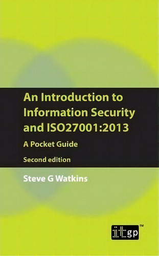 An Introduction To Information Security And Iso 27001 : A Pocket Guide, De Steve G. Watkins., Vol. 1. Editorial It Governance Publishing, Tapa Blanda, Edición Second Edition En Inglés, 2013