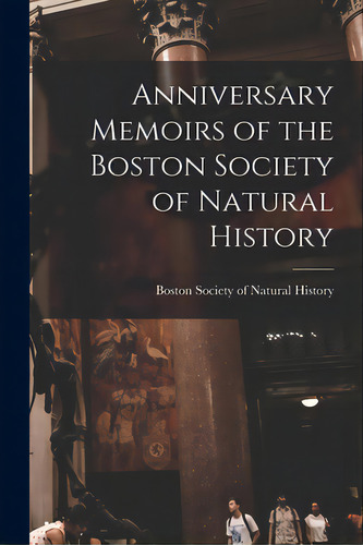Anniversary Memoirs Of The Boston Society Of Natural History, De Boston Society Of Natural History. Editorial Legare Street Pr, Tapa Blanda En Inglés