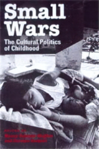 Small Wars : The Cultural Politics Of Childhood, De Nancy Scheper-hughes. Editorial University Of California Press, Tapa Blanda En Inglés