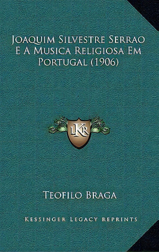 Joaquim Silvestre Serrao E A Musica Religiosa Em Portugal (1906), De Teofilo Braga., Vol. 1. Editorial Kessinger Legacy Reprints, Tapa Blanda En Inglés