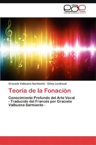 Teoria De La Fonacion: Conocimiento Profundo Del Arte Vocal, De Gilles Lã©othaud., Vol. 1. Editorial Eae Editorial Academia Espanola, Tapa Blanda En Español