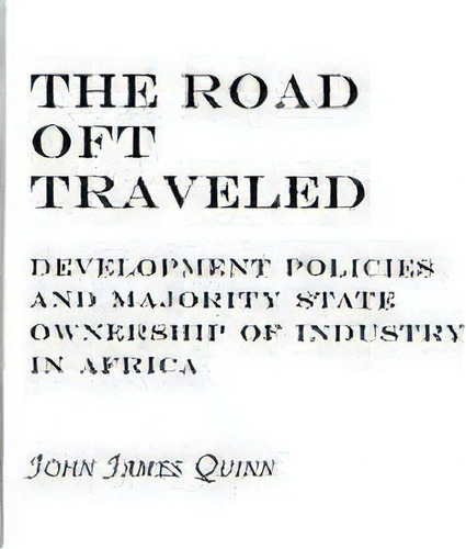 The Road Oft Traveled : Development Policies And Majority State Ownership Of Industry In Africa, De John J. Quinn. Editorial Abc-clio, Tapa Dura En Inglés