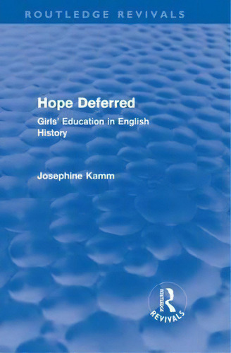 Hope Deferred (routledge Revivals): Girls' Education In English History, De Kamm, Josephine. Routledge Revivals, Vol. 1. Editorial Routledge, Tapa Dura En Inglés