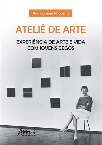Atelie De Arte: Experiencia De Arte E Vida Com Jovens Cegos: Experiência De Arte E Vida Com Jovens Cegos, De Ana Carmen Nogueira. Editorial Appris, Capa Mole, Edição 1 Em Português, 2023