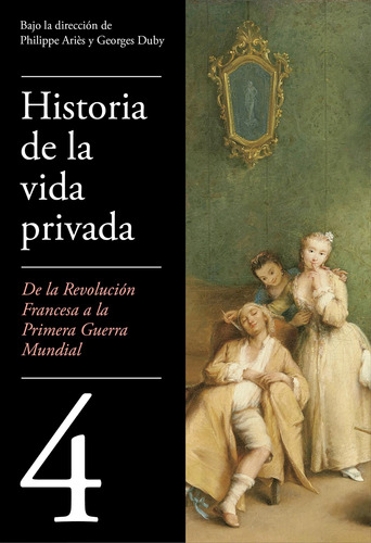 De la Revolución francesa a la Primera Guerra Mundial ( Historia de la vida privada 4 ), de Aries, Philippe. Serie Historia de la vida privada Editorial Taurus, tapa blanda en español, 2018