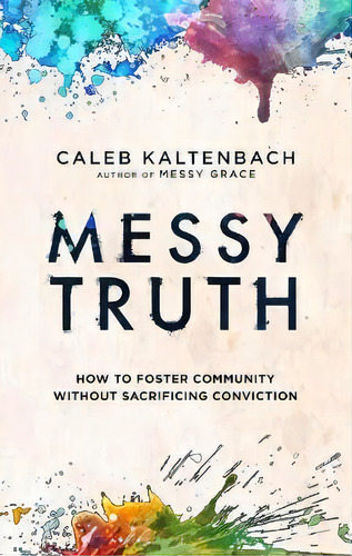 Messy Truth : How To Foster Community Without Sacrificing Conviction, De Caleb Kaltenbach. Editorial Waterbrook Press (a Division Of Random House Inc), Tapa Blanda En Inglés