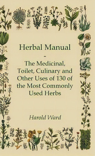 Herbal Manual - The Medicinal, Toilet, Culinary And Other Uses Of 130 Of The Most Commonly Used H..., De Harold Ward. Editorial Read Books, Tapa Dura En Inglés