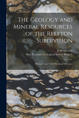 The Geology And Mineral Resources Of The Reefton Subdivision: Westport And North Westland Divisions, De Henderson, J. (john) 1880-1959. Editorial Legare Street Pr, Tapa Blanda En Inglés