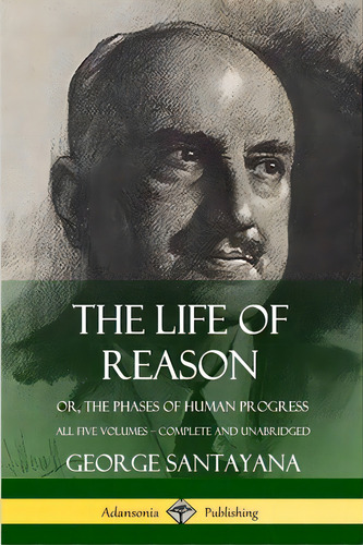 The Life Of Reason: Or, The Phases Of Human Progress - All Five Volumes, Complete And Unabridged, De Santayana, George. Editorial Lulu Pr, Tapa Blanda En Inglés
