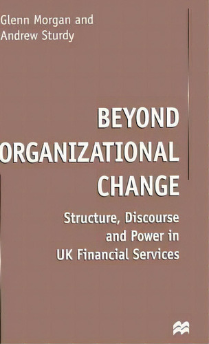 Beyond Organizational Change : Structure, Discourse And Power In Uk Financial Services, De G. Morgan. Editorial Palgrave Macmillan, Tapa Dura En Inglés