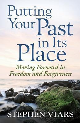 Putting Your Past In Its Place : Moving Forward In Freedo...