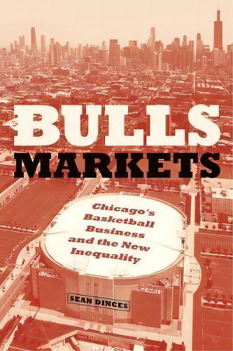 Bulls Markets : Chicago's Basketball Business And The New I, De Sean Dinces. Editorial The University Of Chicago Press En Inglés
