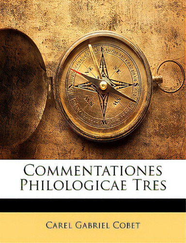 Commentationes Philologicae Tres, De Cobet, Carel Gabriel., Vol. 1. Editorial Nabu Pr, Tapa Blanda En Inglés