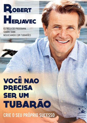 Você não precisa ser um tubarão: Crie o seu próprio sucesso, de Herjavec, Robert. Editora Pri Primavera Editorial, capa mole em português, 2016