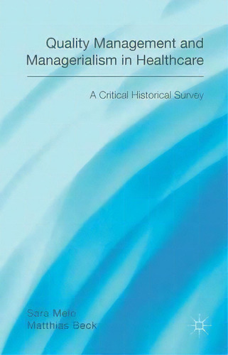 Quality Management And Managerialism In Healthcare: A Critical Historical Survey, De Matthias Beck., Vol. 1. Editorial Palgrave Macmillan, Tapa Dura En Inglés