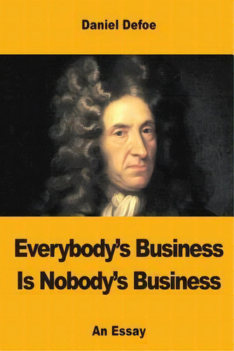 Everybody's Business Is Nobody's Business: An Essay, De Daniel Defoe. Editorial Createspace Independent Publishing Platform, Tapa Blanda En Inglés
