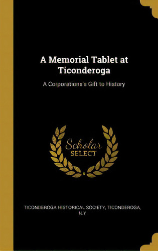 A Memorial Tablet At Ticonderoga: A Corporations's Gift To History, De Historical Society, Ticonderoga N. Y.. Editorial Wentworth Pr, Tapa Dura En Inglés