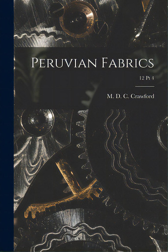 Peruvian Fabrics; 12 Pt 4, De Crawford, M. D. C. (morris De Camp). Editorial Legare Street Pr, Tapa Blanda En Inglés