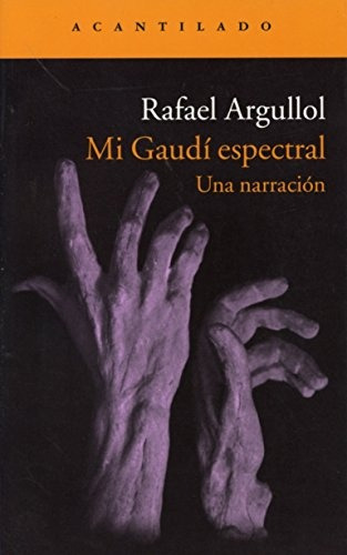 Mi Gaudï Espectral: Una Narración, De Argullol, Rafael. Serie N/a, Vol. Volumen Unico. Editorial Acantilado, Edición 1 En Español, 2011