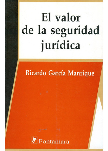 EL VALOR DE LA SEGURIDAD JURÍDICA, de Ricardo García Manrique. Editorial Fontamara, tapa blanda en español, 2007